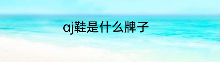 aj鞋是什么牌子