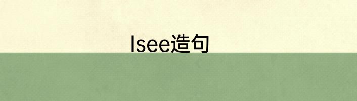 Isee造句