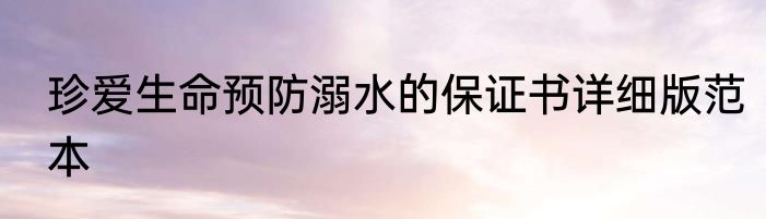 珍爱生命预防溺水的保证书详细版范本