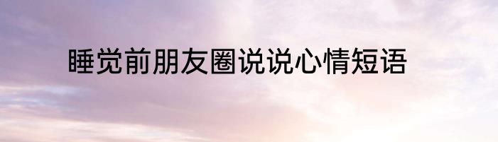 睡觉前朋友圈说说心情短语