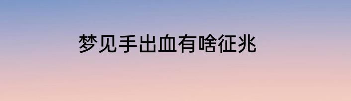 梦见手出血有啥征兆