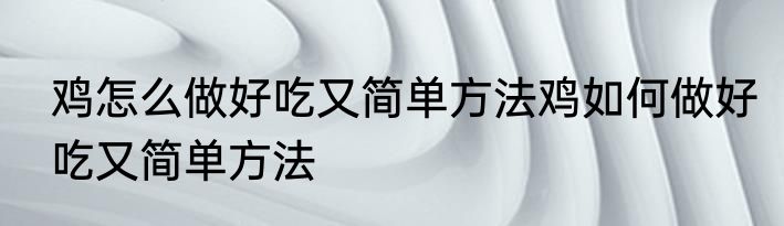 鸡怎么做好吃又简单方法鸡如何做好吃又简单方法