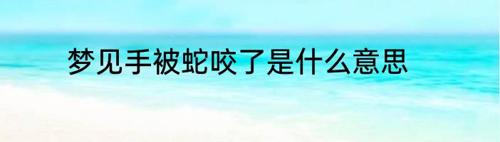 梦见手被蛇咬了是什么意思