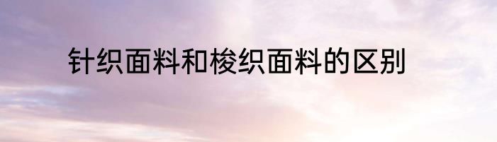 针织面料和梭织面料的区别