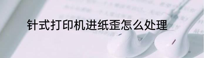 针式打印机进纸歪怎么处理