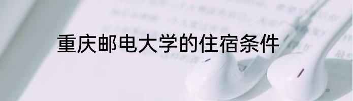 重庆邮电大学的住宿条件