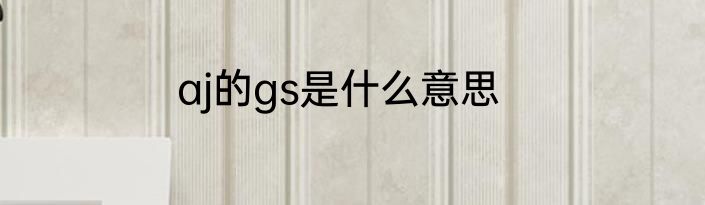 aj的gs是什么意思