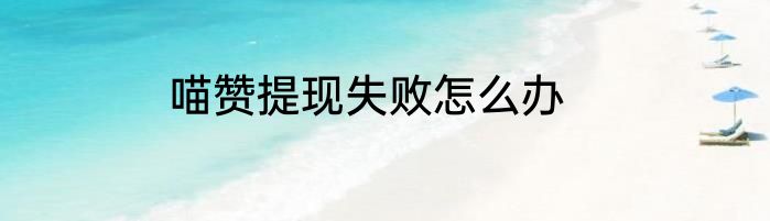 喵赞提现失败怎么办