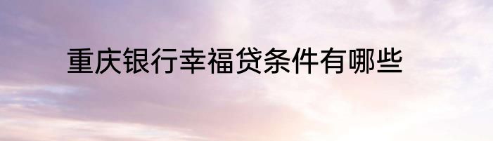 重庆银行幸福贷条件有哪些