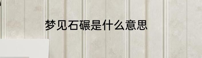 梦见石碾是什么意思