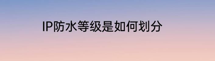 IP防水等级是如何划分