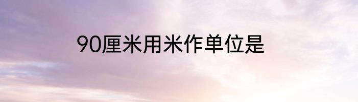 90厘米用米作单位是