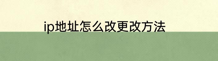ip地址怎么改更改方法