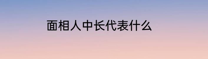 面相人中长代表什么