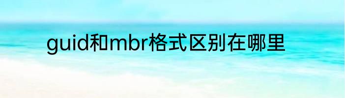 guid和mbr格式区别在哪里