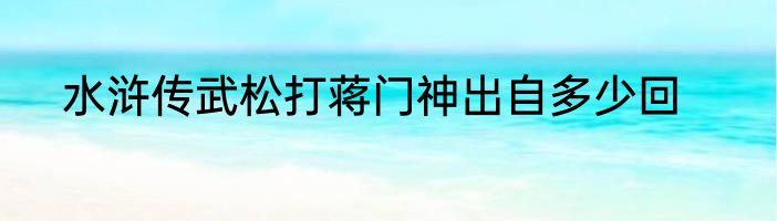 水浒传武松打蒋门神出自多少回