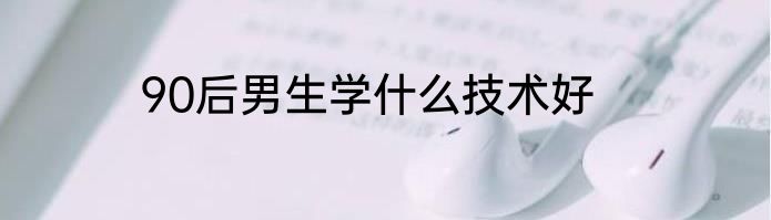 90后男生学什么技术好