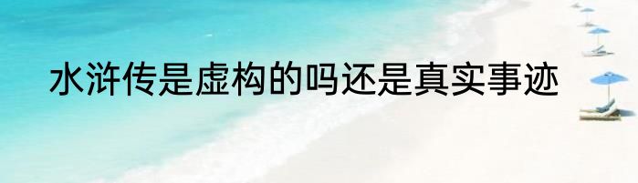 水浒传是虚构的吗还是真实事迹