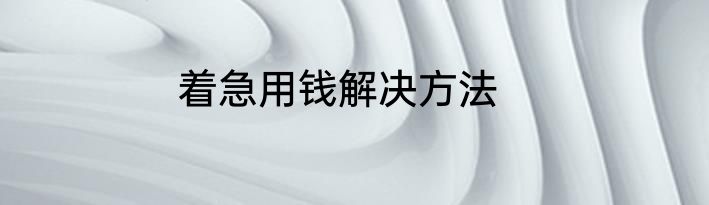 着急用钱解决方法