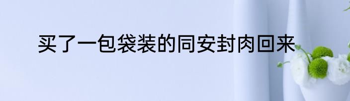 买了一包袋装的同安封肉回来
