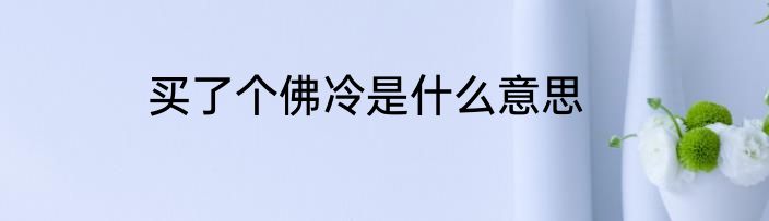 买了个佛冷是什么意思