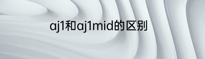 aj1和aj1mid的区别