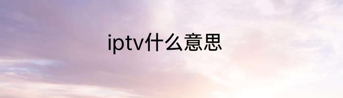 iptv什么意思