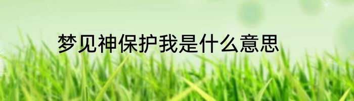 梦见神保护我是什么意思