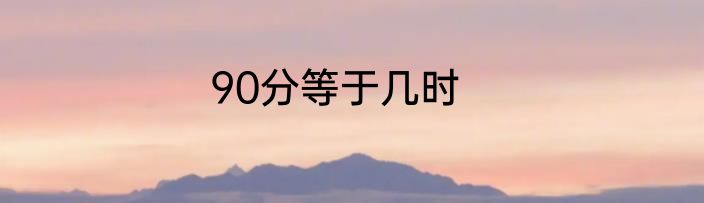 90分等于几时