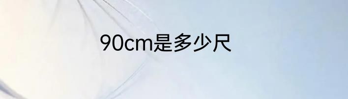 90cm是多少尺