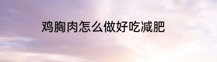 鸡胸肉怎么做好吃减肥