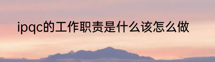 ipqc的工作职责是什么该怎么做
