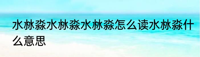 水沝淼水沝淼水沝淼怎么读水沝淼什么意思