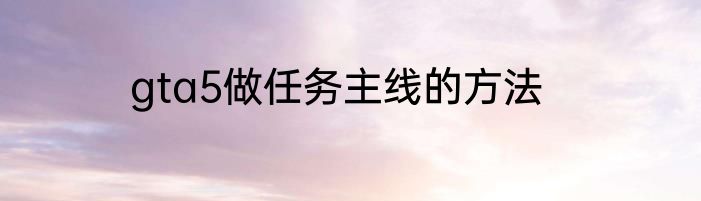 gta5做任务主线的方法