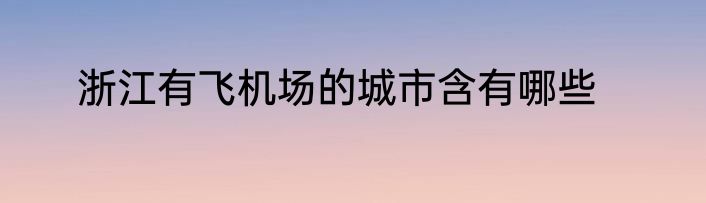 浙江有飞机场的城市含有哪些
