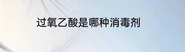 过氧乙酸是哪种消毒剂