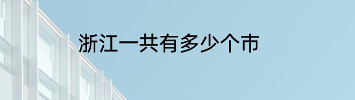 浙江一共有多少个市