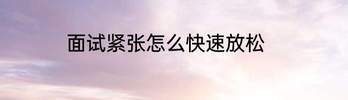 面试紧张怎么快速放松