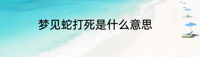 梦见蛇打死是什么意思