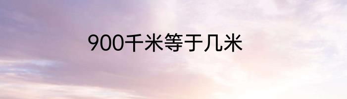 900千米等于几米