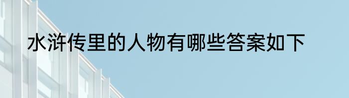 水浒传里的人物有哪些答案如下