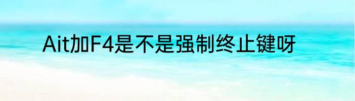 Ait加F4是不是强制终止键呀