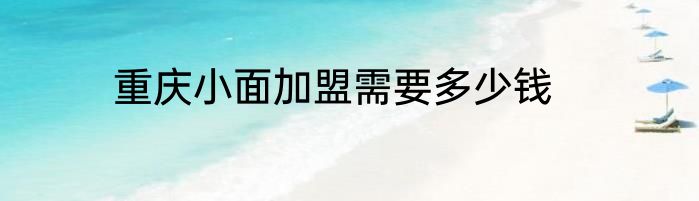 重庆小面加盟需要多少钱