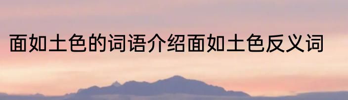 面如土色的词语介绍面如土色反义词