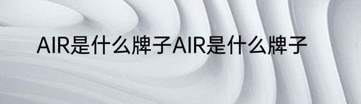 AIR是什么牌子AIR是什么牌子