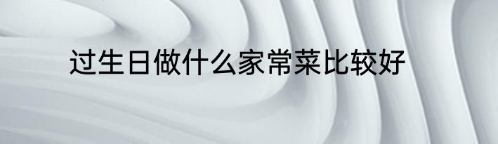 过生日做什么家常菜比较好