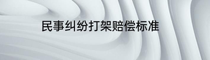 民事纠纷打架赔偿标准