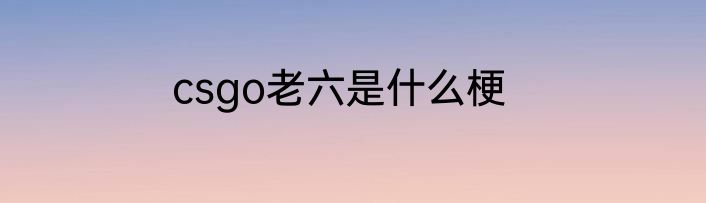 csgo老六是什么梗