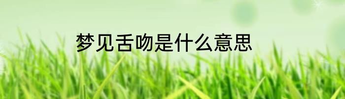 梦见舌吻是什么意思