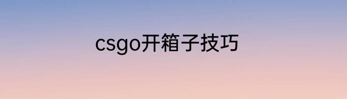 csgo开箱子技巧